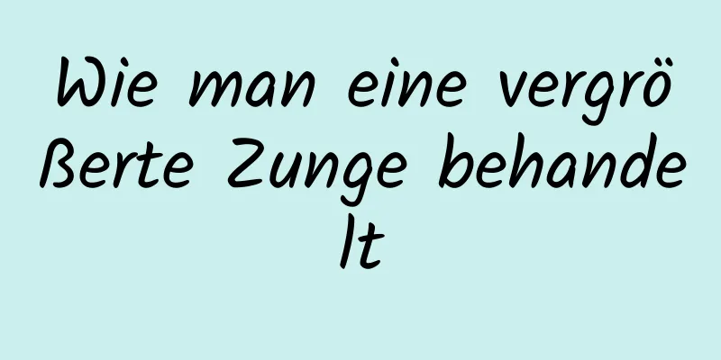 Wie man eine vergrößerte Zunge behandelt