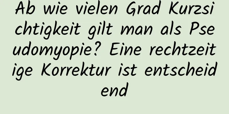 Ab wie vielen Grad Kurzsichtigkeit gilt man als Pseudomyopie? Eine rechtzeitige Korrektur ist entscheidend