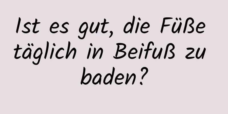 Ist es gut, die Füße täglich in Beifuß zu baden?