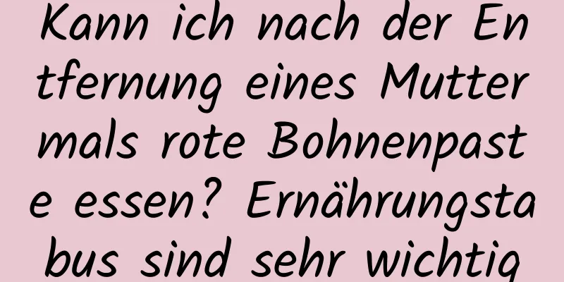 Kann ich nach der Entfernung eines Muttermals rote Bohnenpaste essen? Ernährungstabus sind sehr wichtig