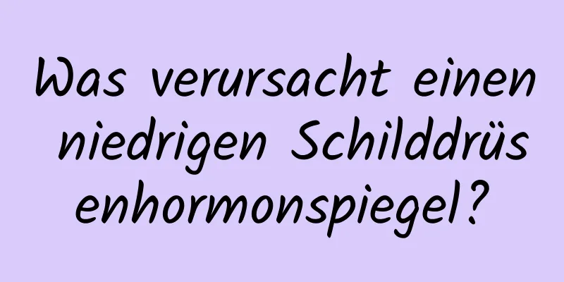 Was verursacht einen niedrigen Schilddrüsenhormonspiegel?
