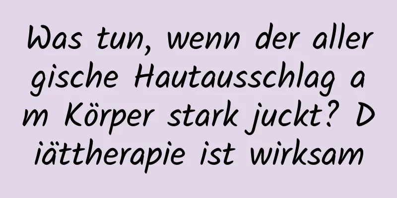 Was tun, wenn der allergische Hautausschlag am Körper stark juckt? Diättherapie ist wirksam