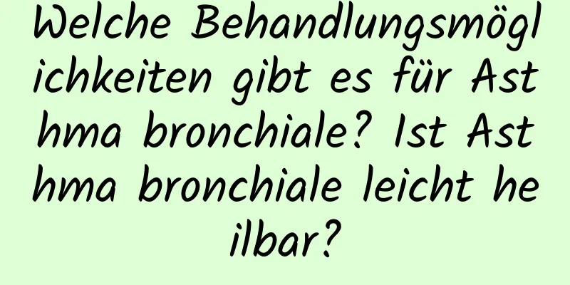 Welche Behandlungsmöglichkeiten gibt es für Asthma bronchiale? Ist Asthma bronchiale leicht heilbar?