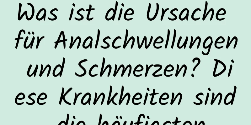 Was ist die Ursache für Analschwellungen und Schmerzen? Diese Krankheiten sind die häufigsten