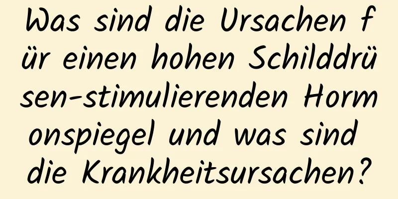 Was sind die Ursachen für einen hohen Schilddrüsen-stimulierenden Hormonspiegel und was sind die Krankheitsursachen?