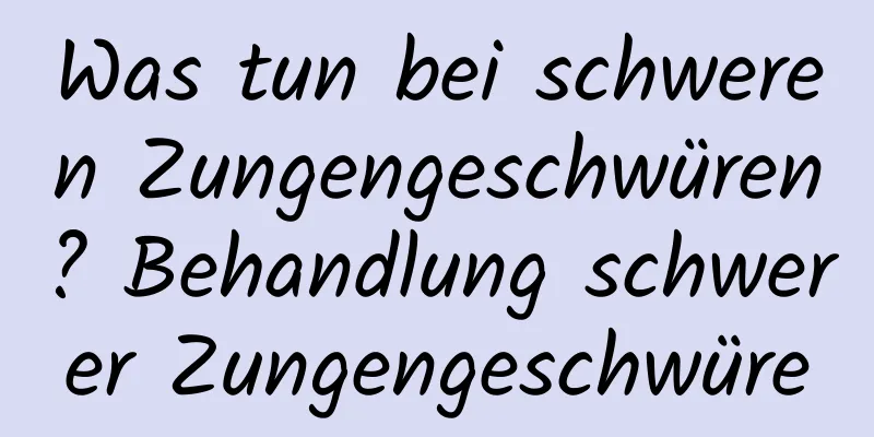 Was tun bei schweren Zungengeschwüren? Behandlung schwerer Zungengeschwüre