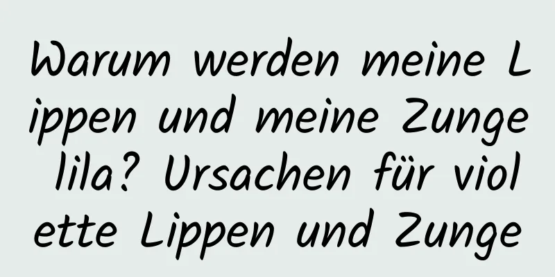 Warum werden meine Lippen und meine Zunge lila? Ursachen für violette Lippen und Zunge