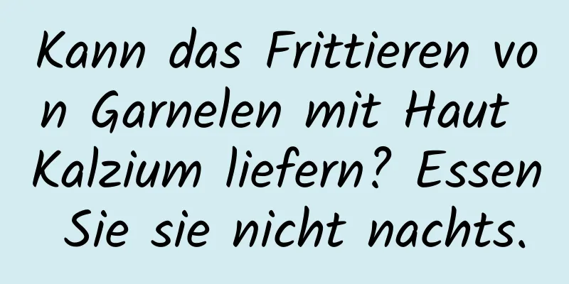 Kann das Frittieren von Garnelen mit Haut Kalzium liefern? Essen Sie sie nicht nachts.