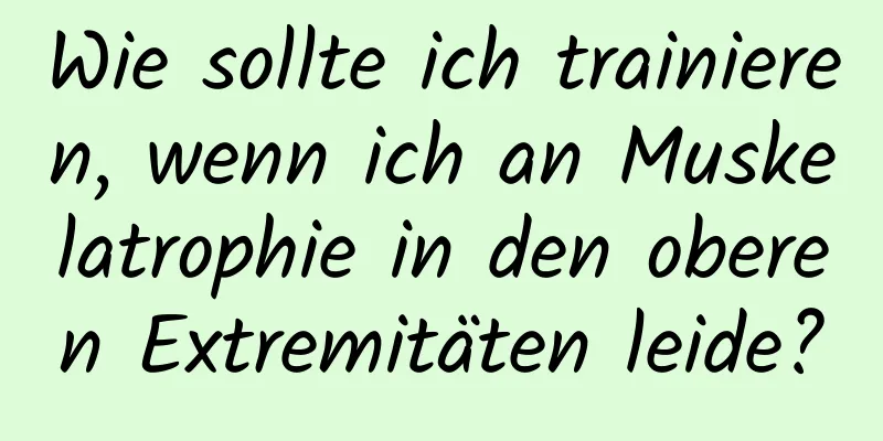 Wie sollte ich trainieren, wenn ich an Muskelatrophie in den oberen Extremitäten leide?