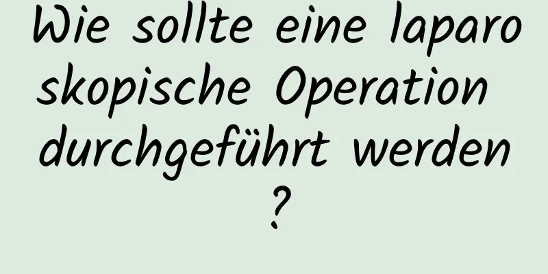 Wie sollte eine laparoskopische Operation durchgeführt werden?