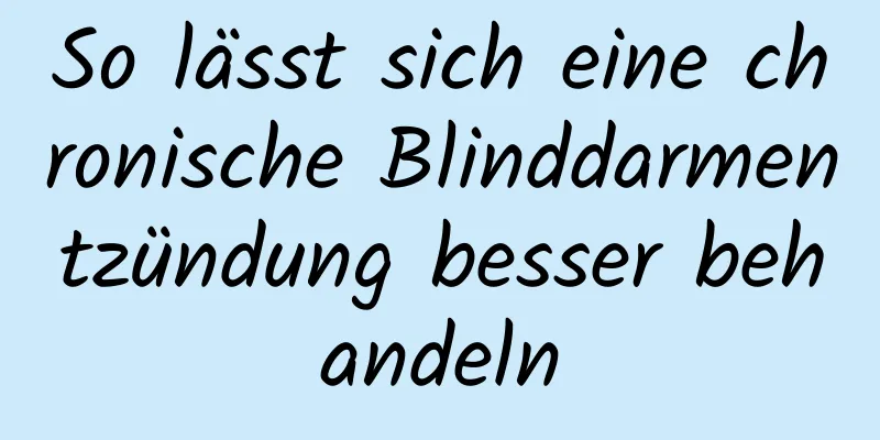So lässt sich eine chronische Blinddarmentzündung besser behandeln