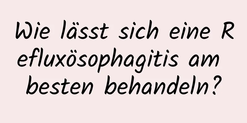 Wie lässt sich eine Refluxösophagitis am besten behandeln?