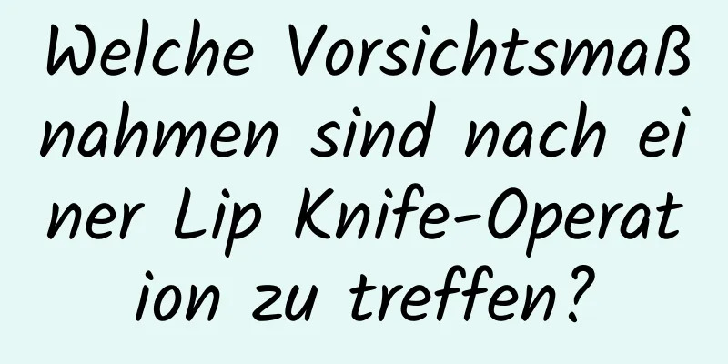 Welche Vorsichtsmaßnahmen sind nach einer Lip Knife-Operation zu treffen?