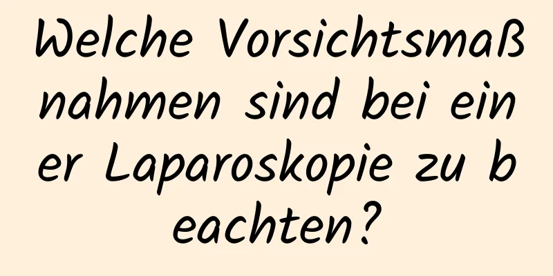 Welche Vorsichtsmaßnahmen sind bei einer Laparoskopie zu beachten?