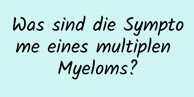 Was sind die Symptome eines multiplen Myeloms?