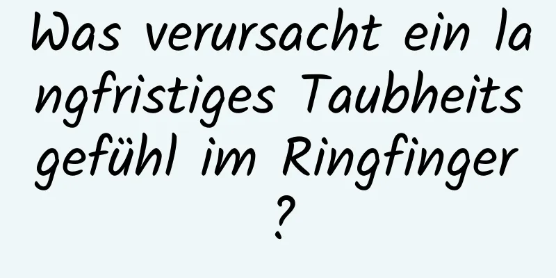 Was verursacht ein langfristiges Taubheitsgefühl im Ringfinger?