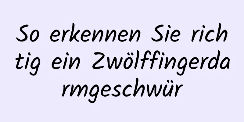 So erkennen Sie richtig ein Zwölffingerdarmgeschwür