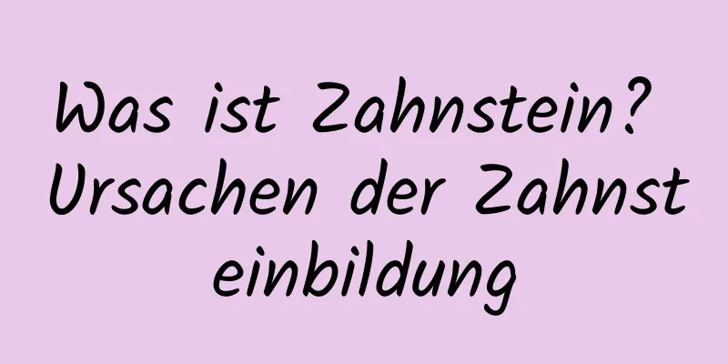 Was ist Zahnstein? Ursachen der Zahnsteinbildung