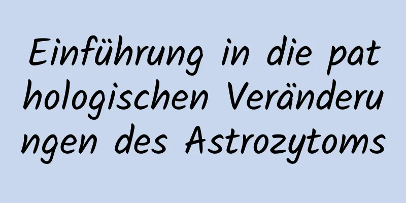 Einführung in die pathologischen Veränderungen des Astrozytoms