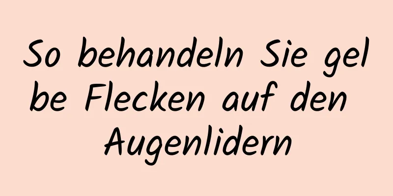 So behandeln Sie gelbe Flecken auf den Augenlidern