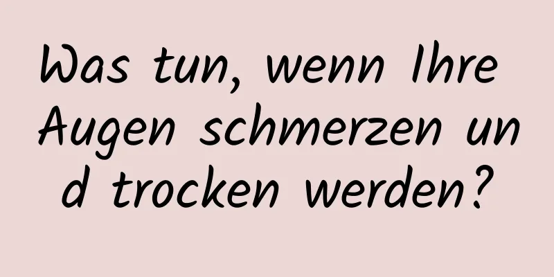 Was tun, wenn Ihre Augen schmerzen und trocken werden?