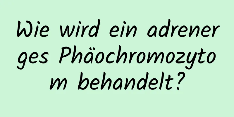 Wie wird ein adrenerges Phäochromozytom behandelt?
