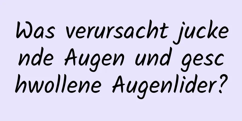 Was verursacht juckende Augen und geschwollene Augenlider?