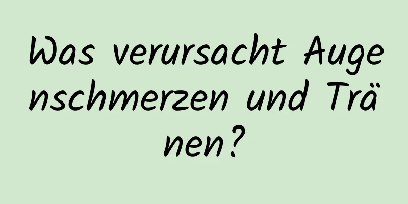 Was verursacht Augenschmerzen und Tränen?
