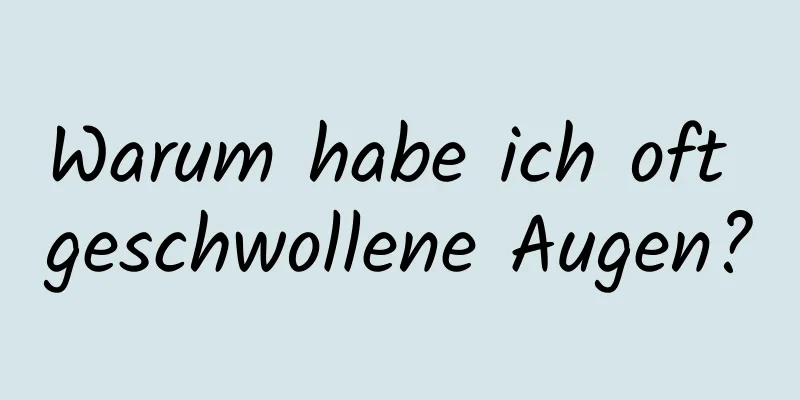 Warum habe ich oft geschwollene Augen?
