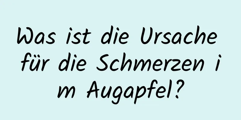 Was ist die Ursache für die Schmerzen im Augapfel?