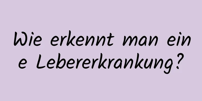 Wie erkennt man eine Lebererkrankung?
