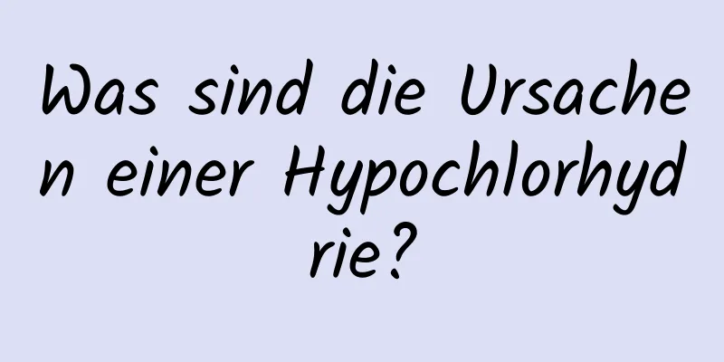 Was sind die Ursachen einer Hypochlorhydrie?
