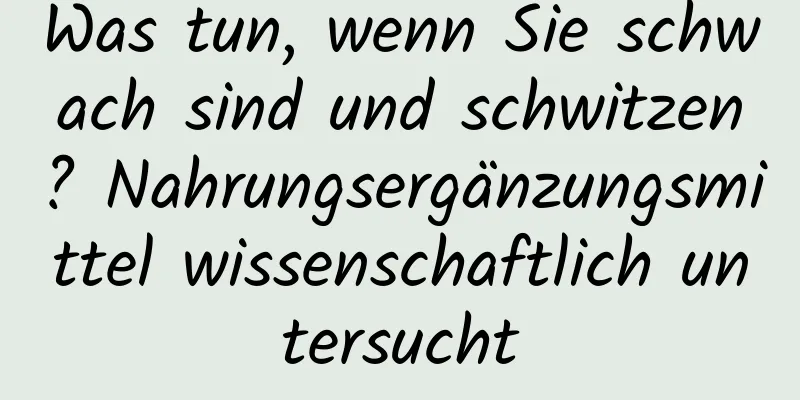 Was tun, wenn Sie schwach sind und schwitzen? Nahrungsergänzungsmittel wissenschaftlich untersucht