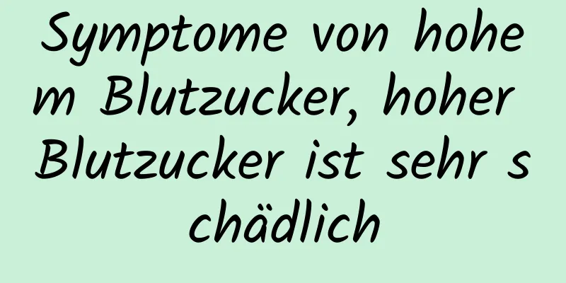 Symptome von hohem Blutzucker, hoher Blutzucker ist sehr schädlich