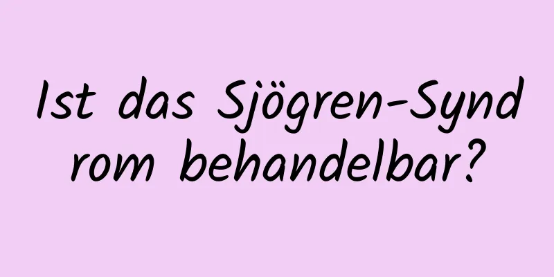 Ist das Sjögren-Syndrom behandelbar?