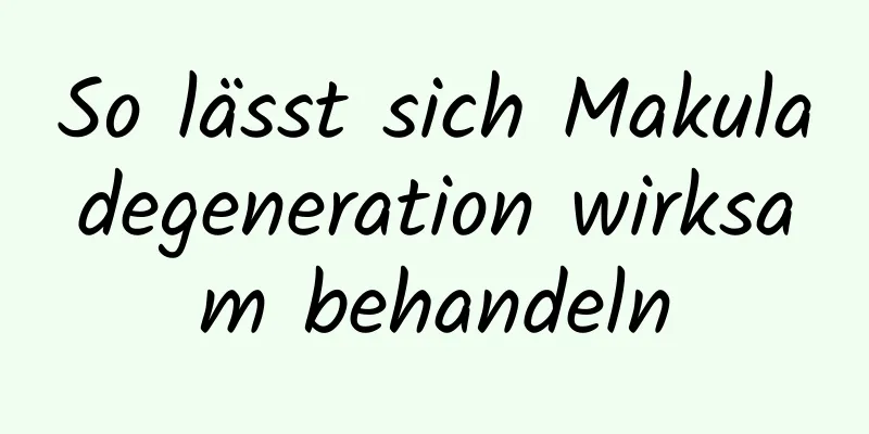 So lässt sich Makuladegeneration wirksam behandeln