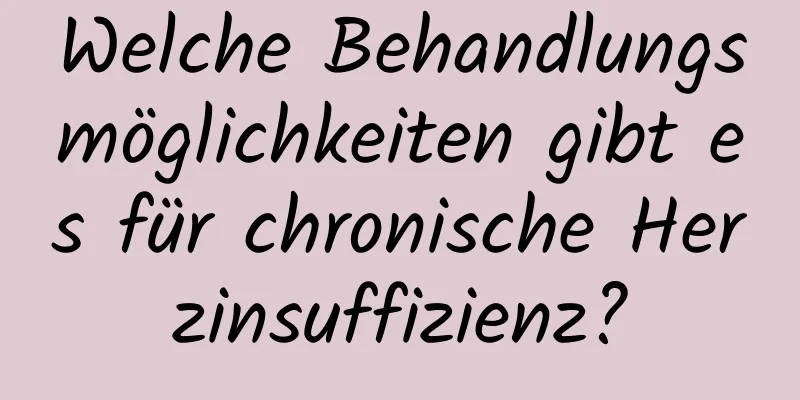 Welche Behandlungsmöglichkeiten gibt es für chronische Herzinsuffizienz?