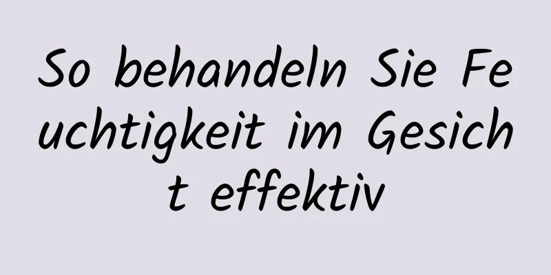 So behandeln Sie Feuchtigkeit im Gesicht effektiv