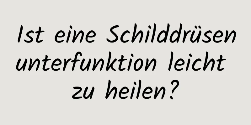 Ist eine Schilddrüsenunterfunktion leicht zu heilen?