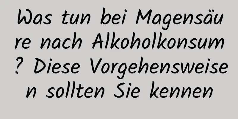 Was tun bei Magensäure nach Alkoholkonsum? Diese Vorgehensweisen sollten Sie kennen