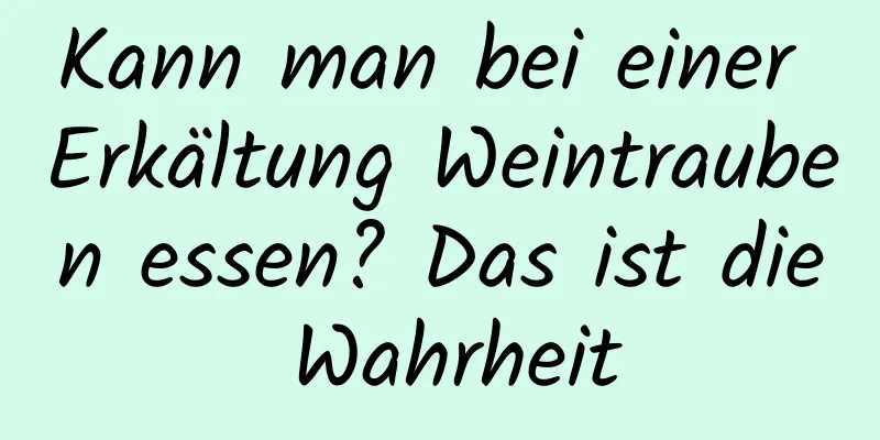Kann man bei einer Erkältung Weintrauben essen? Das ist die Wahrheit