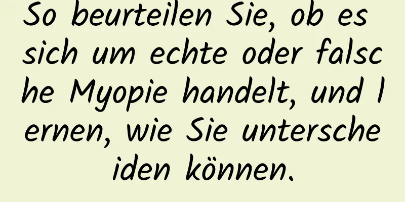 So beurteilen Sie, ob es sich um echte oder falsche Myopie handelt, und lernen, wie Sie unterscheiden können.