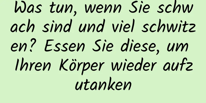 Was tun, wenn Sie schwach sind und viel schwitzen? Essen Sie diese, um Ihren Körper wieder aufzutanken