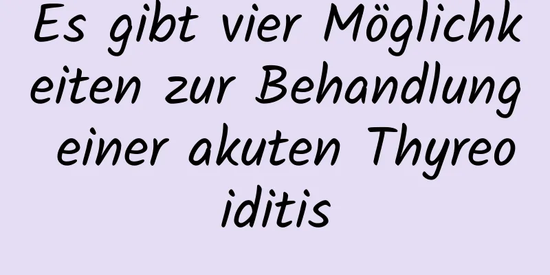 Es gibt vier Möglichkeiten zur Behandlung einer akuten Thyreoiditis