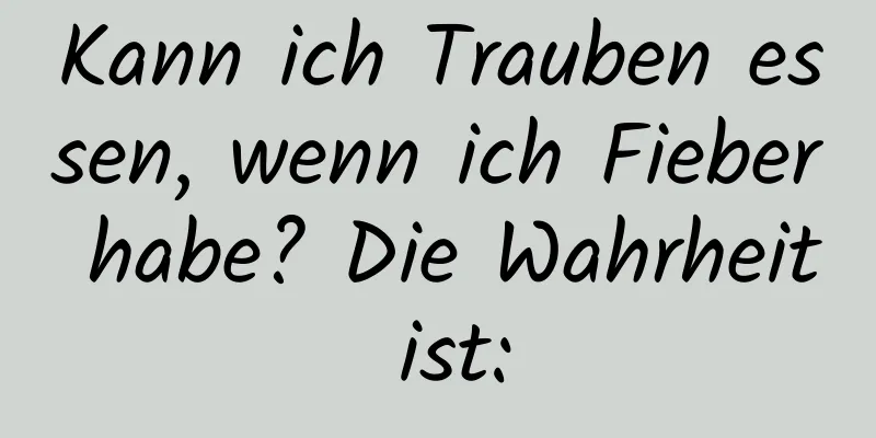 Kann ich Trauben essen, wenn ich Fieber habe? Die Wahrheit ist: