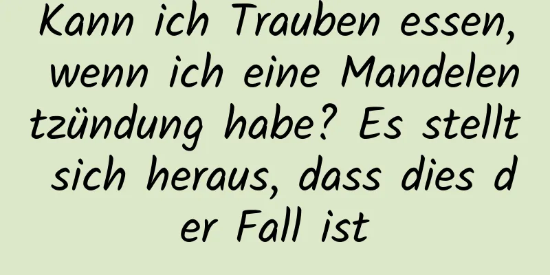 Kann ich Trauben essen, wenn ich eine Mandelentzündung habe? Es stellt sich heraus, dass dies der Fall ist