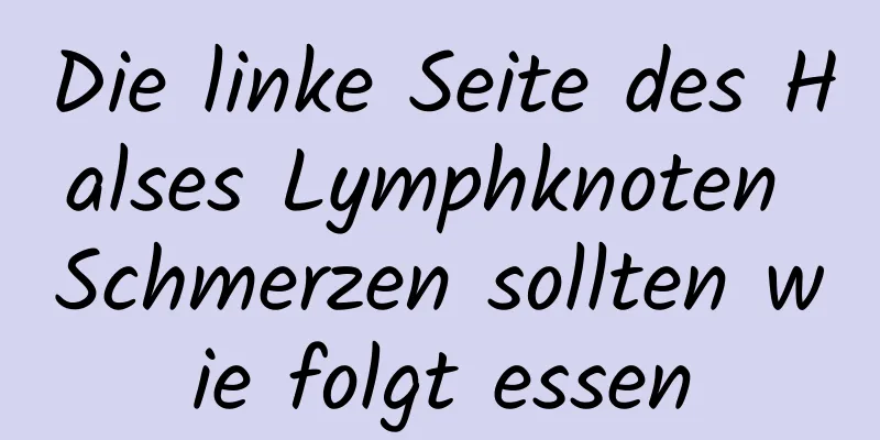 Die linke Seite des Halses Lymphknoten Schmerzen sollten wie folgt essen