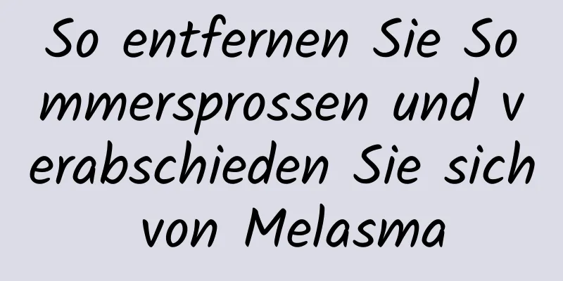 So entfernen Sie Sommersprossen und verabschieden Sie sich von Melasma