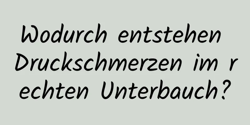 Wodurch entstehen Druckschmerzen im rechten Unterbauch?
