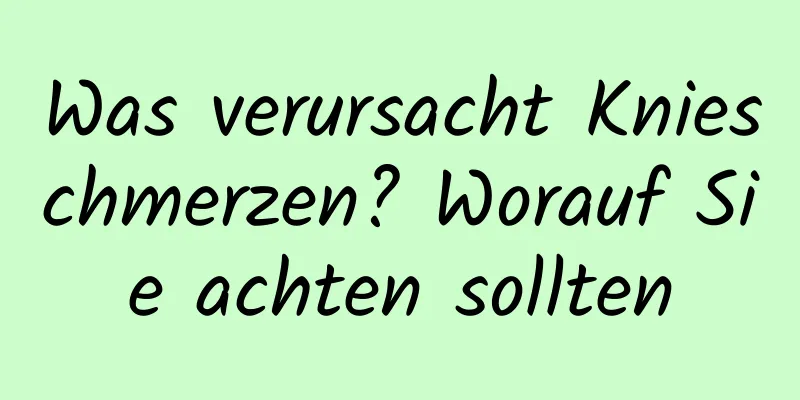 Was verursacht Knieschmerzen? Worauf Sie achten sollten